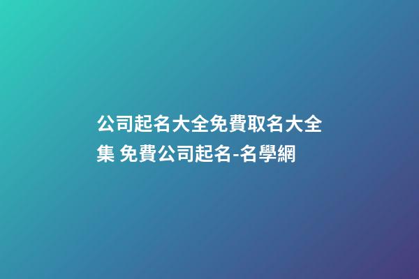 公司起名大全免費取名大全集 免費公司起名-名學網-第1張-公司起名-玄機派